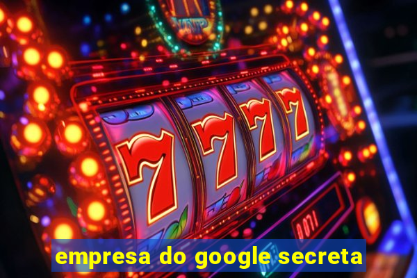 empresa do google secreta